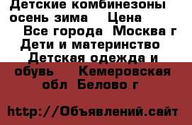 Детские комбинезоны ( осень-зима) › Цена ­ 1 800 - Все города, Москва г. Дети и материнство » Детская одежда и обувь   . Кемеровская обл.,Белово г.